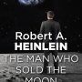 The Man Who Sold the Moon by Robert A Heinlein