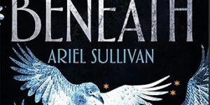 Exclusive SFFWorld Extract: BENEATH by Ariel Sullivan
