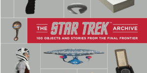 THE STAR TREK ARCHIVE: 100 OBJECTS AND STORIES FROM THE FINAL FRONTIER by Ben Robinson